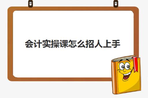 会计实操课怎么招人上手(新手会计怎么找工作)