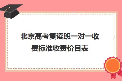 北京高考复读班一对一收费标准收费价目表(北京可以复读的高中)