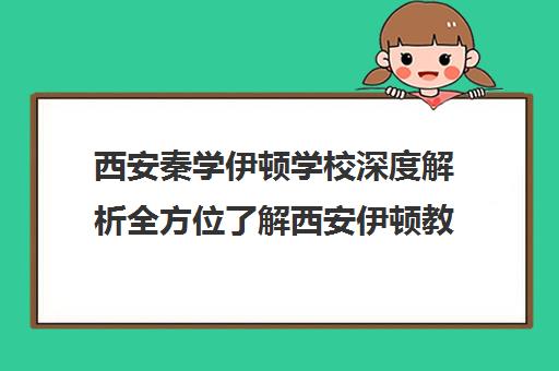 西安秦学伊顿学校深度解析全方位了解西安伊顿教育