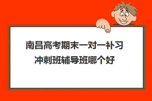 南昌高考期末一对一补习冲刺班辅导班哪个好