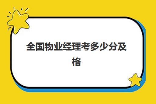 全国物业经理考多少分及格(物业经理证书多少钱考一个)