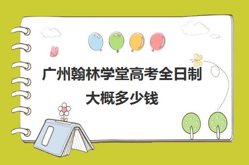 广州翰林学堂高考全日制大概多少钱(广东私立本科学校招生分数及学费)