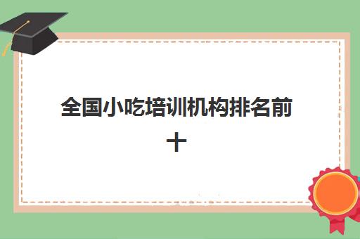 全国小吃培训机构排名前十(有没有人在食为先培训过)