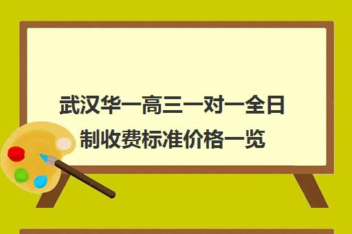 武汉华一高三一对一全日制收费标准价格一览(高三全日制一对一有用吗)