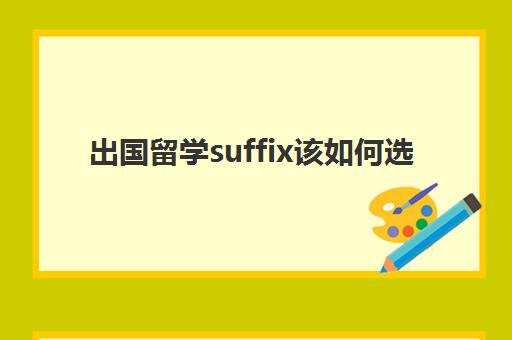 出国留学suffix该如何选(留学和高考如何选择)