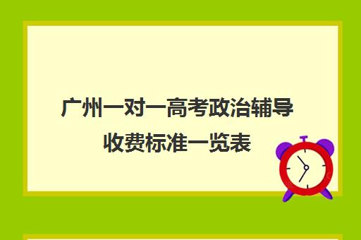 广州一对一高考政治辅导收费标准一览表(广州辅导班收费价目表)