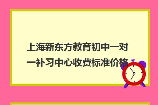 上海新东方教育初中一对一补习中心收费标准价格一览