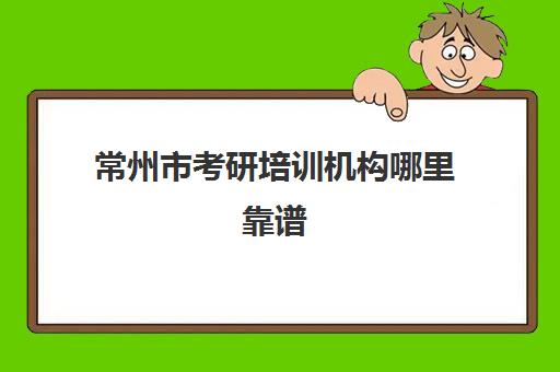 常州市考研培训机构哪里靠谱(考研哪个机构培训的好)