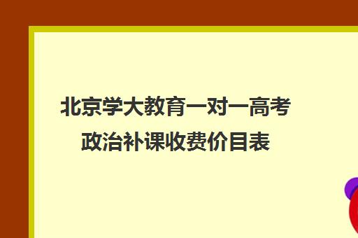 北京学大教育一对一高考政治补课收费价目表（高考一对一辅导多少钱一小时）