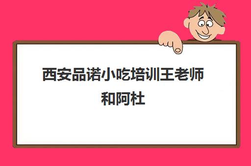 西安品诺小吃培训王老师和阿杜(西安特色美食小吃培训)