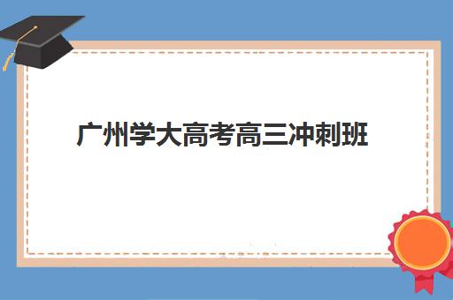 广州学大高考高三冲刺班(高三冲刺班优状元高考学校升学率高)