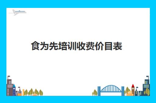 食为先培训收费价目表(食为先小吃培训项目价格表)