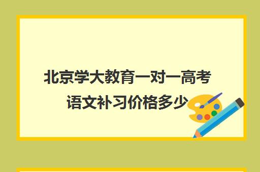 北京学大教育一对一高考语文补习价格多少