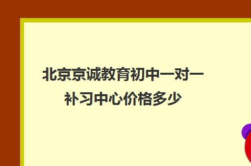 北京京诚教育初中一对一补习中心价格多少