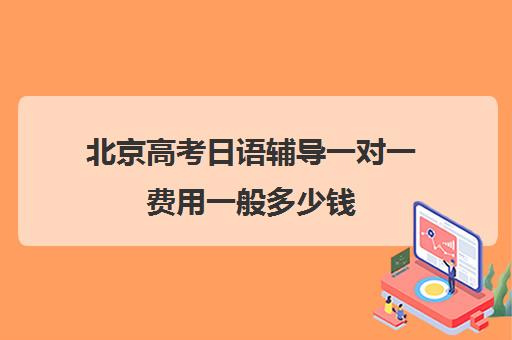 北京高考日语辅导一对一费用一般多少钱(北京学日语的机构排名)