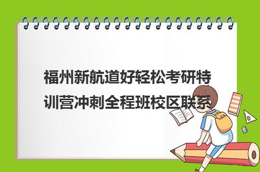 福州新航道好轻松考研特训营冲刺全程班校区联系电话方式（福州考研培训机构排名）