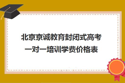 北京京诚教育封闭式高考一对一培训学费价格表（精锐一对一收费标准）