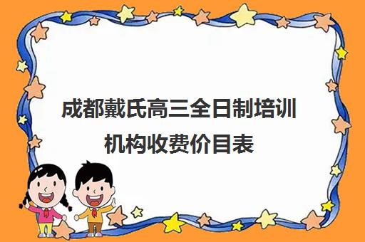 成都戴氏高三全日制培训机构收费价目表(成都高三培训班收费标准)