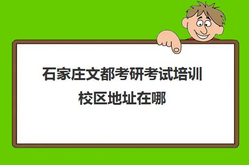 石家庄文都考研考试培训校区地址在哪（石家庄考研培训机构排名）