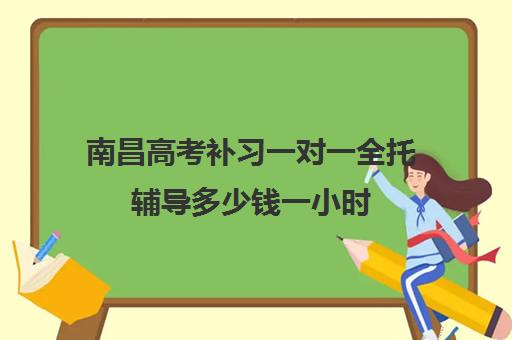 南昌高考补习一对一全托辅导多少钱一小时