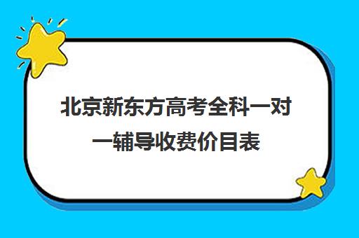 北京新东方高考全科一对一辅导收费价目表（一对一价格大概是多少）