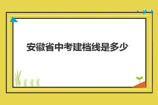 安徽省中考建档线是多少(中考录取线公布2024)