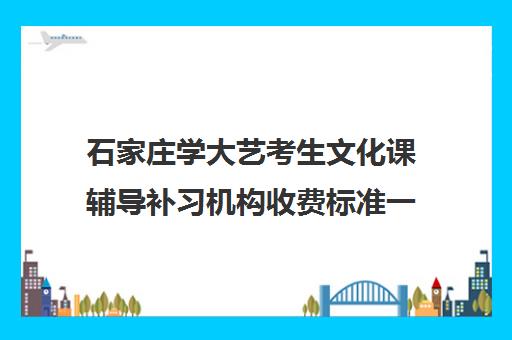 石家庄学大艺考生文化课辅导补习机构收费标准一览表