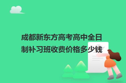 成都新东方高考高中全日制补习班收费价格多少钱