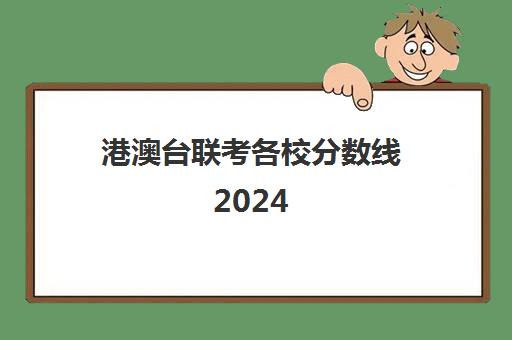 港澳台联考各校分数线2024(港澳台全国联考录取分数线)