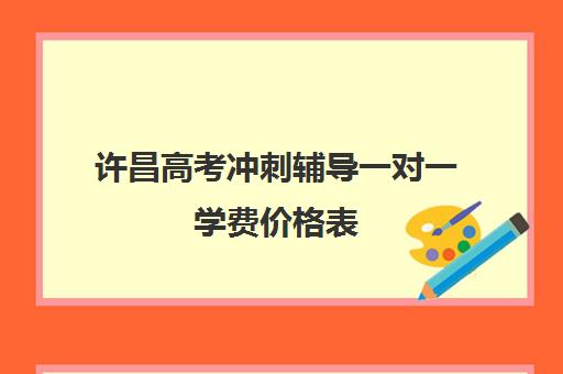 许昌高考冲刺辅导一对一学费价格表(许昌学院家教一对一)