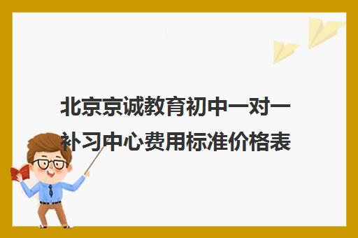 北京京诚教育初中一对一补习中心费用标准价格表