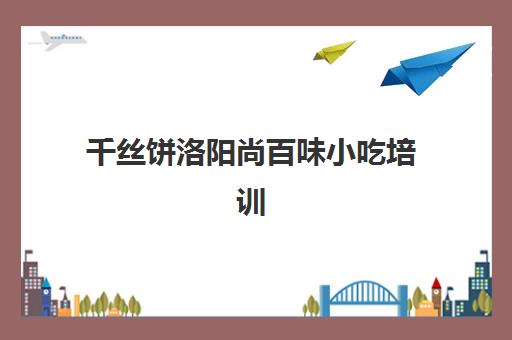 千丝饼洛阳尚百味小吃培训(洛阳哪儿可以学做掉渣饼)