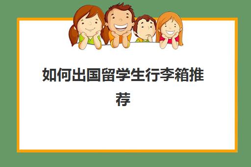 如何出国留学生行李箱推荐(出国登机箱子尺寸)