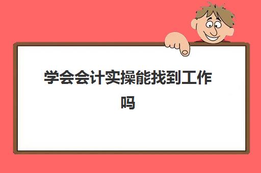 学会会计实操能找到工作吗(初级会计考过了去哪里领证书)