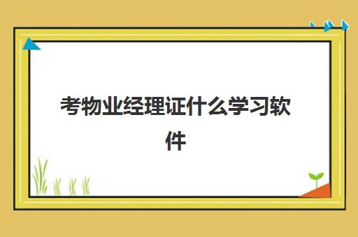 考物业经理证什么学习软件