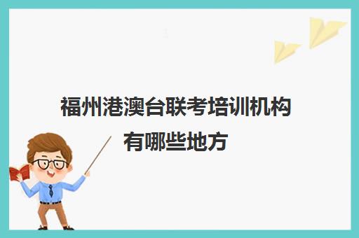 福州港澳台联考培训机构有哪些地方(福州港澳台联考培训学校)