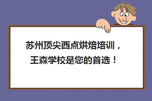 苏州顶尖西点烘焙培训，王森学校是您的首选！