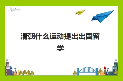 清朝什么运动提出出国留学(清朝120名留学生)