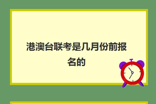 港澳台联考是几月份前报名的(港澳台华侨联考报考条件)