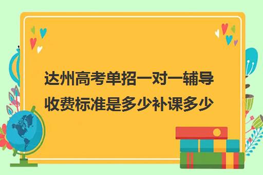 达州高考单招一对一辅导收费标准是多少补课多少钱一小时(达州市补课教育机构)