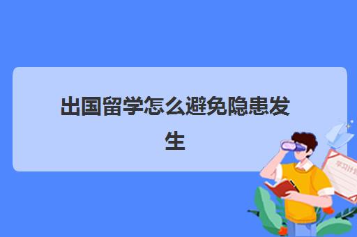 出国留学怎么避免隐患发生(出国留学身体检查哪些)