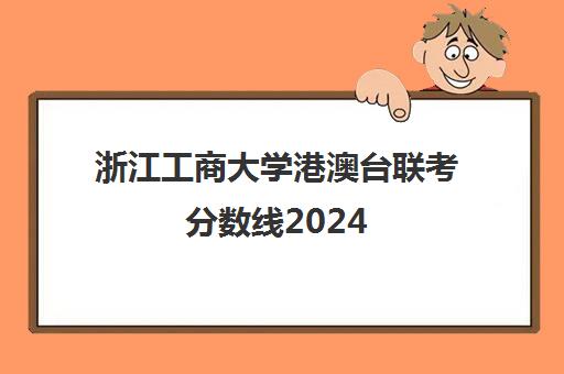 浙江工商大学港澳台联考分数线2024(港澳台联考不公平)