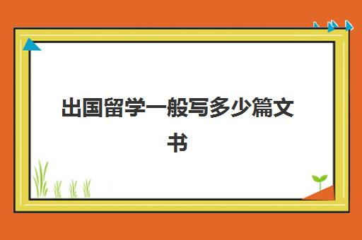 出国留学一般写多少篇文书(在国内读完本科可以出国上本科吗)