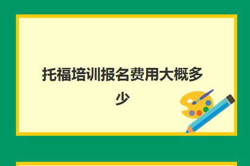 托福培训报名费用大概多少(托福培训班一般的价位)