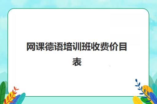 网课德语培训班收费价目表(德语培训比较好的机构)