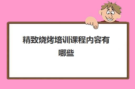 精致烧烤培训课程内容有哪些(员工培训课程)