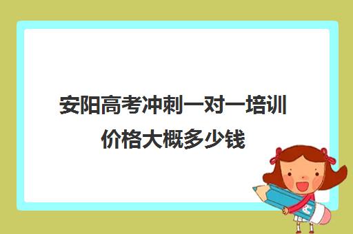 安阳高考冲刺一对一培训价格大概多少钱(高考培训班一般多少钱)