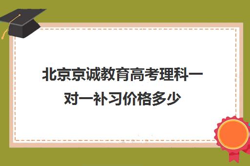 北京京诚教育高考理科一对一补习价格多少