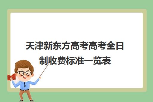 天津新东方高考高考全日制收费标准一览表(天津高考培训学校哪家好)