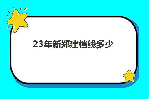 23年新郑建档线多少(建档线是不是最低分数线)